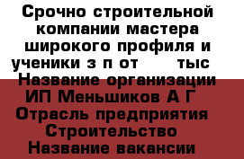 Срочно строительной компании мастера широкого профиля и ученики з/п от 30000тыс. › Название организации ­ ИП Меньшиков А.Г. › Отрасль предприятия ­ Строительство › Название вакансии ­ строительство и ремонт мастера и ученики › Минимальный оклад ­ 30 000 › Максимальный оклад ­ 60 000 › Возраст от ­ 18 › Возраст до ­ 45 - Приморский край, Артем г. Работа » Вакансии   . Приморский край,Артем г.